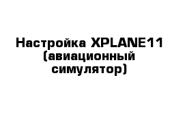 Настройка XPLANE11 (авиационный симулятор)